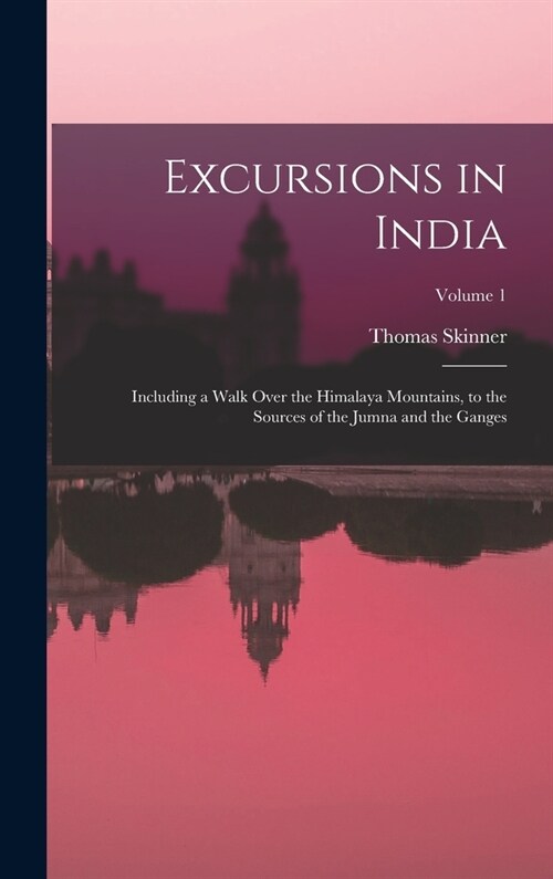 Excursions in India: Including a Walk Over the Himalaya Mountains, to the Sources of the Jumna and the Ganges; Volume 1 (Hardcover)