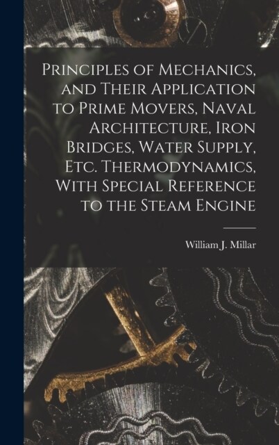Principles of Mechanics, and Their Application to Prime Movers, Naval Architecture, Iron Bridges, Water Supply, Etc. Thermodynamics, With Special Refe (Hardcover)