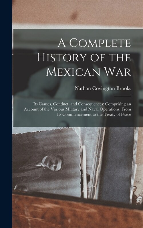 A Complete History of the Mexican War: Its Causes, Conduct, and Consequences: Comprising an Account of the Various Military and Naval Operations, From (Hardcover)