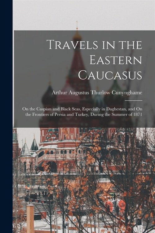 Travels in the Eastern Caucasus: On the Caspian and Black Seas, Especially in Daghestan, and On the Frontiers of Persia and Turkey, During the Summer (Paperback)