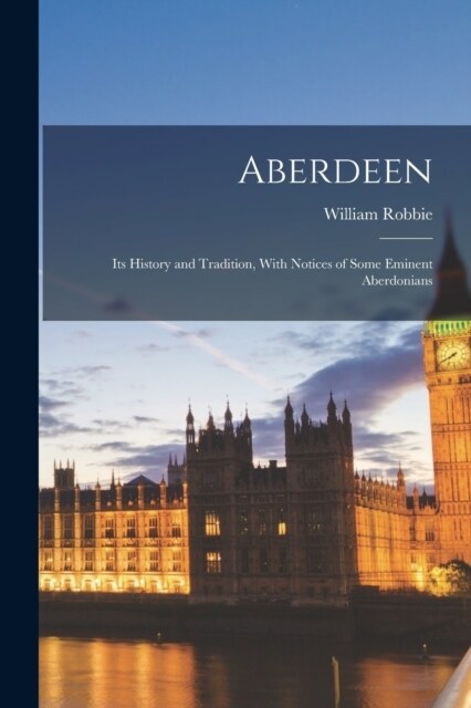 Aberdeen: Its History and Tradition, With Notices of Some Eminent Aberdonians (Paperback)