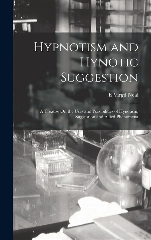 Hypnotism and Hynotic Suggestion: A Treatise On the Uses and Possibilities of Hynotism, Suggestion and Allied Phenomena (Hardcover)