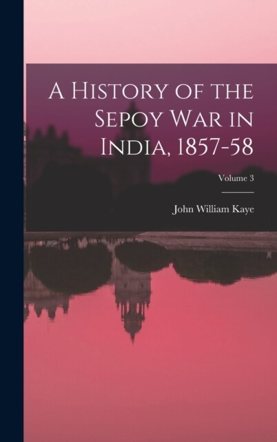 A History of the Sepoy War in India, 1857-58; Volume 3 (Hardcover)