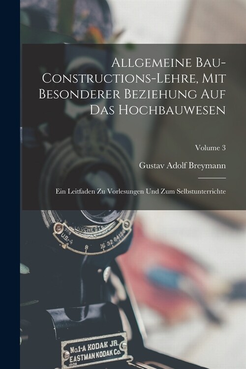 Allgemeine Bau-Constructions-Lehre, Mit Besonderer Beziehung Auf Das Hochbauwesen: Ein Leitfaden Zu Vorlesungen Und Zum Selbstunterrichte; Volume 3 (Paperback)