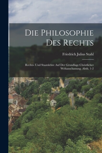 Die Philosophie Des Rechts: Rechts- Und Staatslehre Auf Der Grundlage Christlicher Weltanschanung. Abth. 1-2 (Paperback)