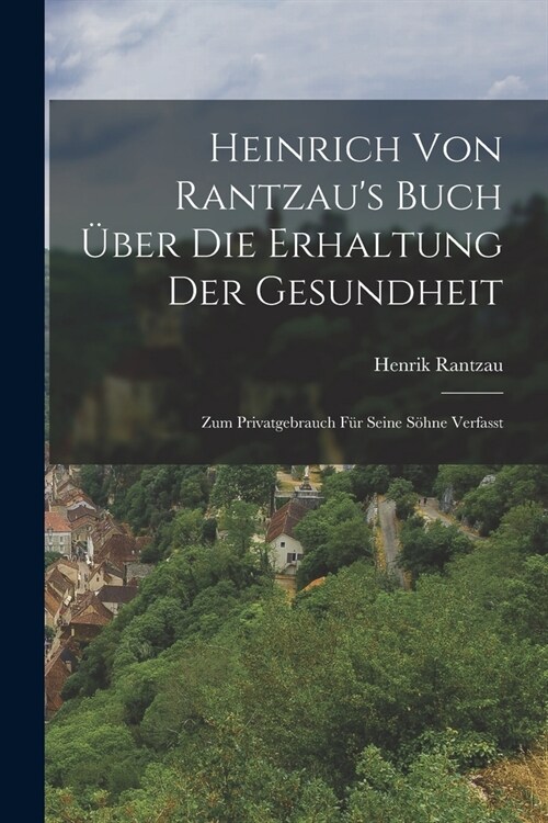 Heinrich Von Rantzaus Buch ?er Die Erhaltung Der Gesundheit: Zum Privatgebrauch F? Seine S?ne Verfasst (Paperback)