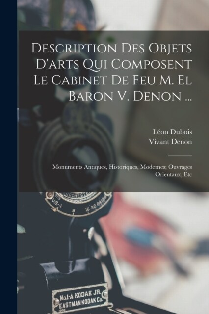 Description Des Objets Darts Qui Composent Le Cabinet De Feu M. El Baron V. Denon ...: Monuments Antiques, Historiques, Modernes; Ouvrages Orientaux, (Paperback)