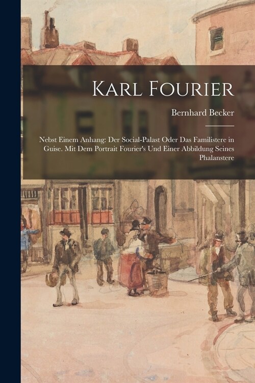 Karl Fourier: Nebst Einem Anhang: Der Social-Palast Oder Das Familistere in Guise. Mit Dem Portrait Fouriers Und Einer Abbildung Se (Paperback)