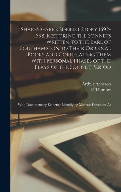 Shakespeares Sonnet Story 1592-1598, Restoring the Sonnets Written to the Earl of Southampton to Their Original Books and Correlating Them With Perso (Hardcover)
