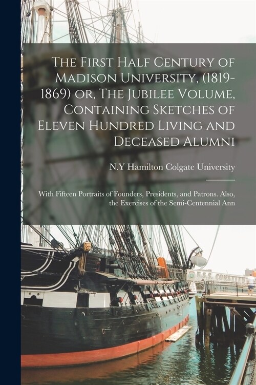 The First Half Century of Madison University, (1819-1869) or, The Jubilee Volume, Containing Sketches of Eleven Hundred Living and Deceased Alumni; Wi (Paperback)