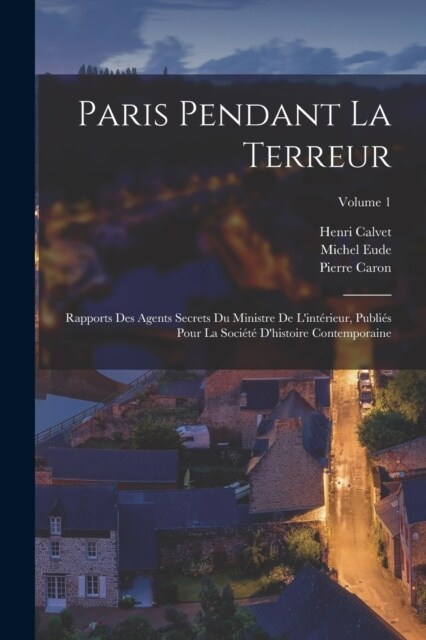 Paris pendant la terreur; rapports des agents secrets du Ministre de lint?ieur, publi? pour la Soci??dhistoire contemporaine; Volume 1 (Paperback)