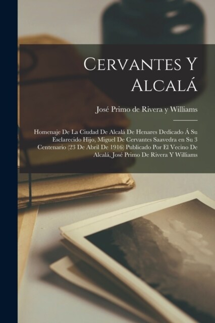 Cervantes y Alcal? homenaje de la ciudad de Alcal?de Henares dedicado ?su esclarecido hijo, Miguel de Cervantes Saavedra en su 3 centenario (23 de (Paperback)