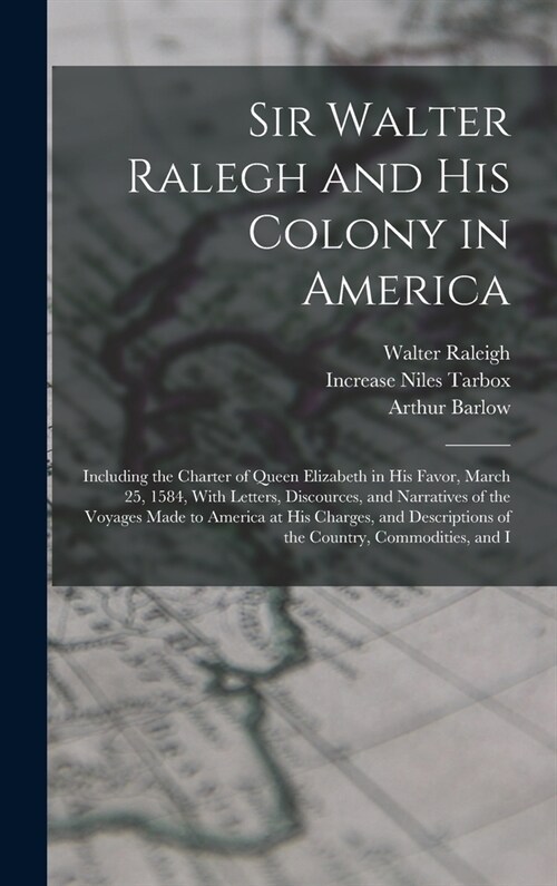 Sir Walter Ralegh and His Colony in America: Including the Charter of Queen Elizabeth in His Favor, March 25, 1584, With Letters, Discources, and Narr (Hardcover)