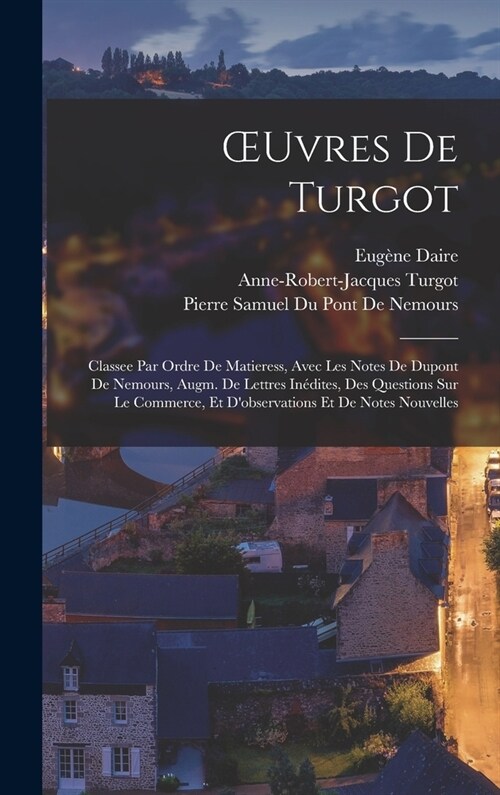 OEuvres De Turgot: Classee Par Ordre De Matieress, Avec Les Notes De Dupont De Nemours, Augm. De Lettres In?ites, Des Questions Sur Le C (Hardcover)