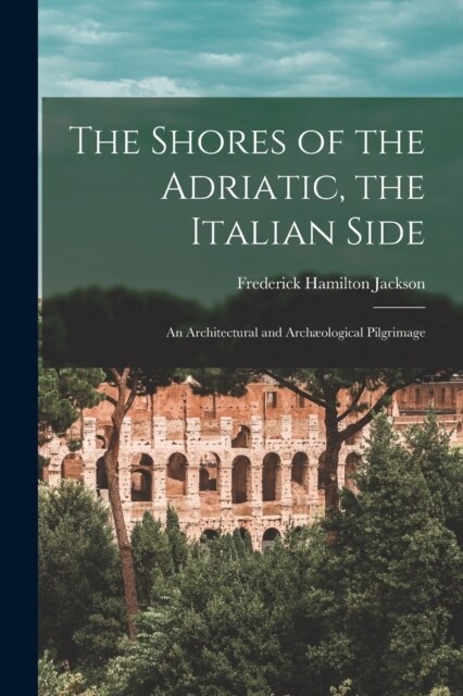 The Shores of the Adriatic, the Italian Side: An Architectural and Arch?logical Pilgrimage (Paperback)