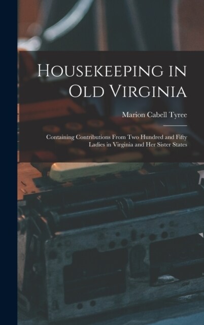 Housekeeping in Old Virginia: Containing Contributions From Two Hundred and Fifty Ladies in Virginia and Her Sister States (Hardcover)