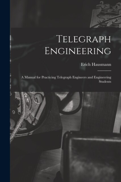 Telegraph Engineering: A Manual for Practicing Telegraph Engineers and Engineering Students (Paperback)