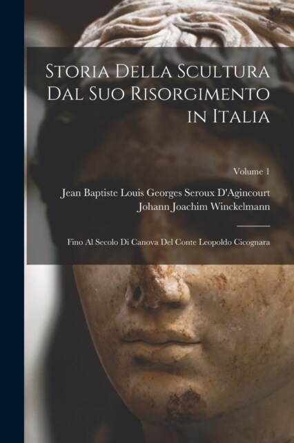 Storia Della Scultura Dal Suo Risorgimento in Italia: Fino Al Secolo Di Canova Del Conte Leopoldo Cicognara; Volume 1 (Paperback)