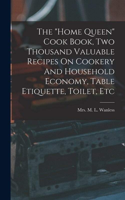 The home Queen Cook Book, Two Thousand Valuable Recipes On Cookery And Household Economy, Table Etiquette, Toilet, Etc (Hardcover)