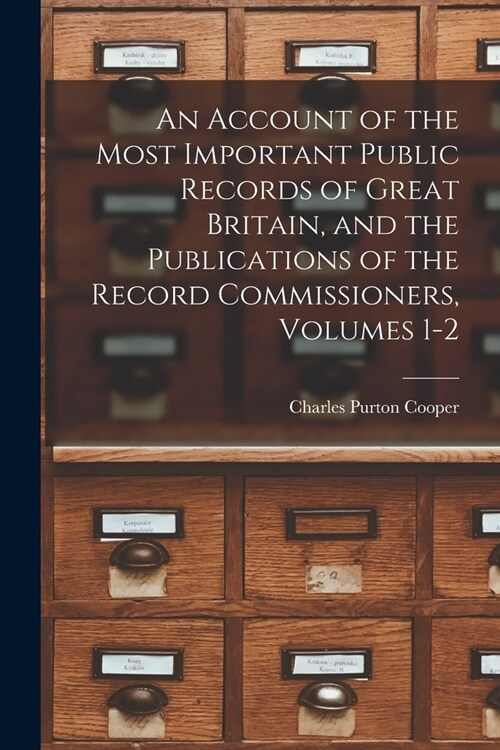 An Account of the Most Important Public Records of Great Britain, and the Publications of the Record Commissioners, Volumes 1-2 (Paperback)