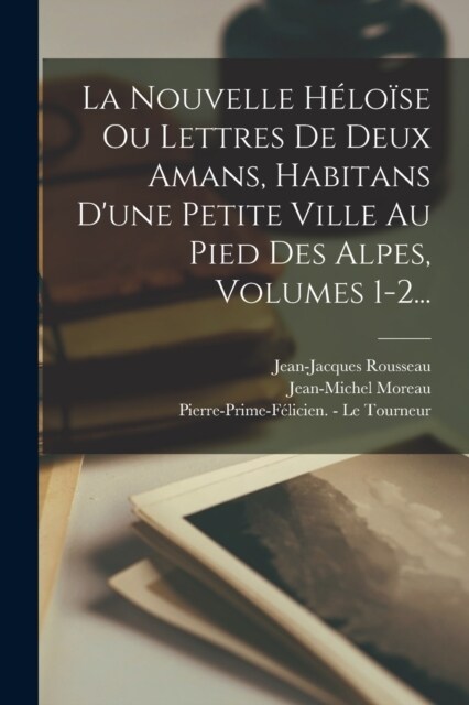 La Nouvelle H?o?e Ou Lettres De Deux Amans, Habitans Dune Petite Ville Au Pied Des Alpes, Volumes 1-2... (Paperback)