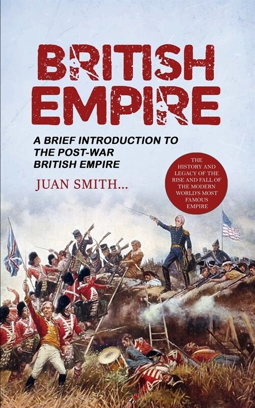 British Empire: A Brief Introduction to the Post-war British Empire (The History and Legacy of the Rise and Fall of the Modern Worlds (Paperback)