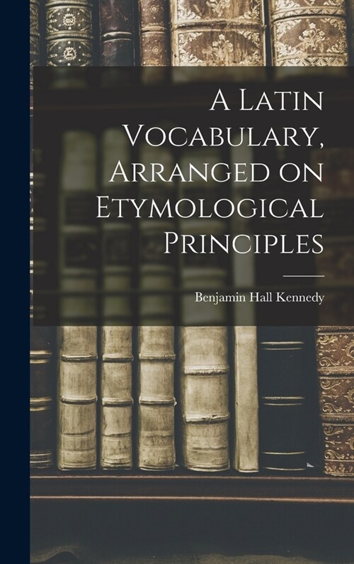A Latin Vocabulary, Arranged on Etymological Principles (Hardcover)