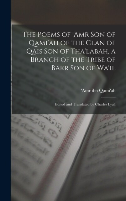The Poems of Amr son of Qamiah of the Clan of Qais son of Thalabah, a Branch of the Tribe of Bakr son of Wail; Edited and Translated by Charles Ly (Hardcover)