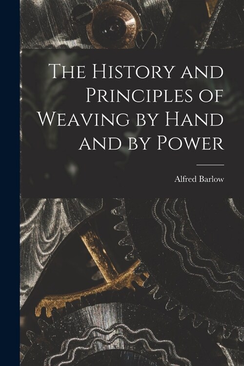 The History and Principles of Weaving by Hand and by Power (Paperback)