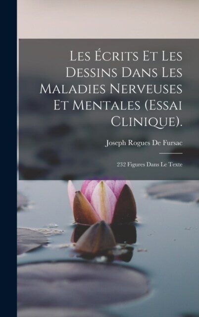 Les ?rits Et Les Dessins Dans Les Maladies Nerveuses Et Mentales (Essai Clinique).: 232 Figures Dans Le Texte (Hardcover)
