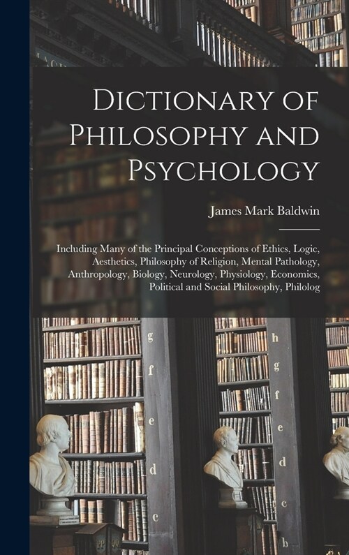 Dictionary of Philosophy and Psychology: Including Many of the Principal Conceptions of Ethics, Logic, Aesthetics, Philosophy of Religion, Mental Path (Hardcover)
