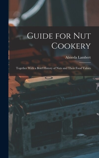 Guide for nut Cookery; Together With a Brief History of Nuts and Their Food Values (Hardcover)