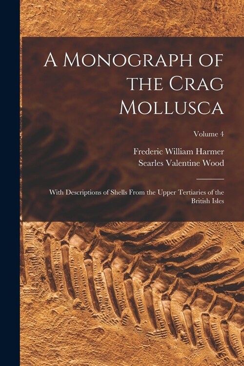 A Monograph of the Crag Mollusca: With Descriptions of Shells From the Upper Tertiaries of the British Isles; Volume 4 (Paperback)