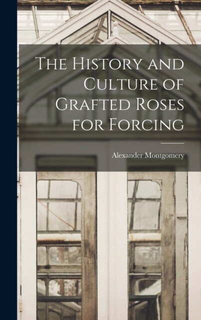 The History and Culture of Grafted Roses for Forcing (Hardcover)