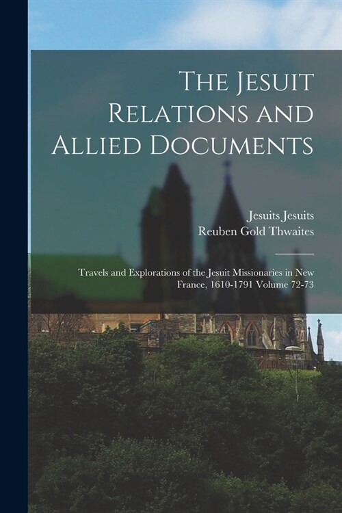 The Jesuit Relations and Allied Documents: Travels and Explorations of the Jesuit Missionaries in New France, 1610-1791 Volume 72-73 (Paperback)