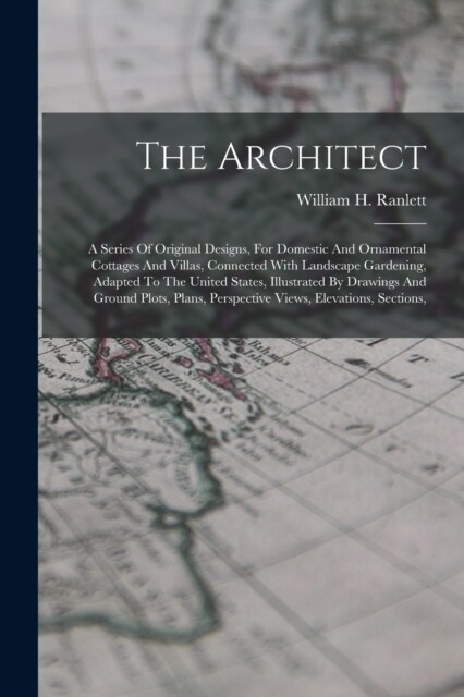 The Architect: A Series Of Original Designs, For Domestic And Ornamental Cottages And Villas, Connected With Landscape Gardening, Ada (Paperback)