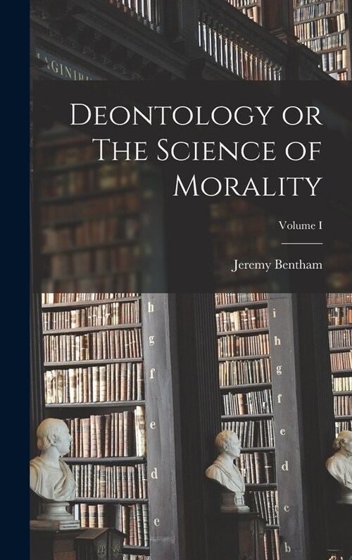 Deontology or The Science of Morality; Volume I (Hardcover)