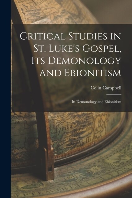 Critical Studies in St. Lukes Gospel, its Demonology and Ebionitism: Its Demonology and Ebionitism (Paperback)