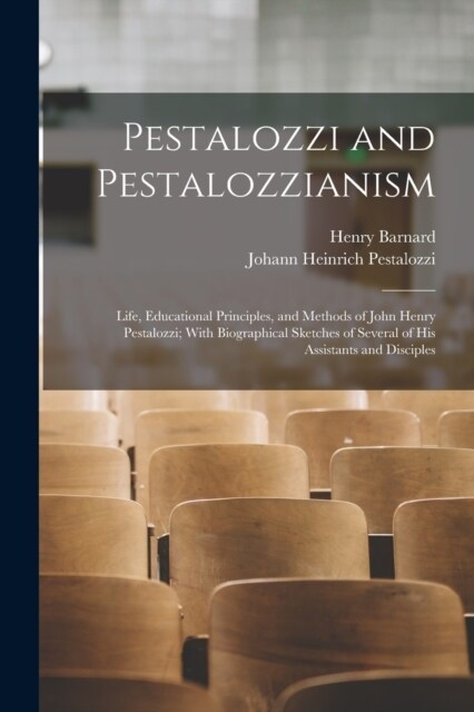 Pestalozzi and Pestalozzianism: Life, Educational Principles, and Methods of John Henry Pestalozzi; With Biographical Sketches of Several of His Assis (Paperback)