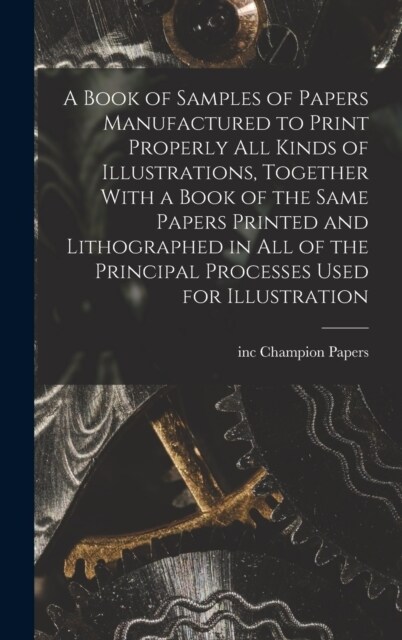 A Book of Samples of Papers Manufactured to Print Properly all Kinds of Illustrations, Together With a Book of the Same Papers Printed and Lithographe (Hardcover)