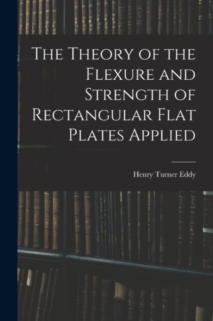 The Theory of the Flexure and Strength of Rectangular Flat Plates Applied (Paperback)