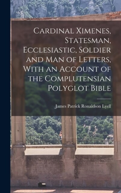 Cardinal Ximenes, Statesman, Ecclesiastic, Soldier and man of Letters, With an Account of the Complutensian Polyglot Bible (Hardcover)