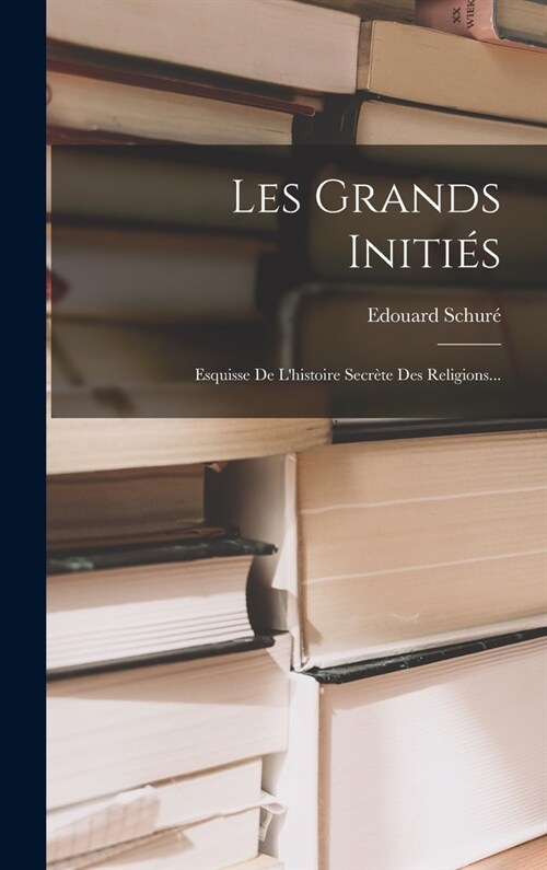 Les Grands Initi?: Esquisse De Lhistoire Secr?e Des Religions... (Hardcover)