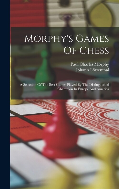 Morphys Games Of Chess: A Selection Of The Best Games Played By The Distinguished Champion In Europe And America (Hardcover)