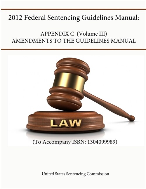 2012 Federal Sentencing Guidelines Manual: APPENDIX C (VOLUME III) - Amendments to the Guidelines Manual (To Accompany ISBN: 1304099989) (Paperback)