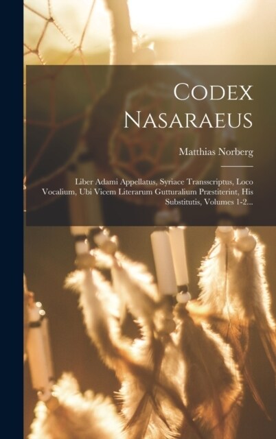 Codex Nasaraeus: Liber Adami Appellatus, Syriace Transscriptus, Loco Vocalium, Ubi Vicem Literarum Gutturalium Pr?titerint, His Substi (Hardcover)