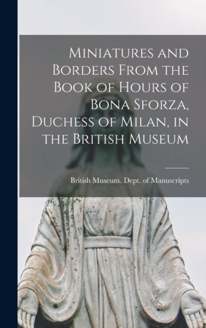 Miniatures and Borders From the Book of Hours of Bona Sforza, Duchess of Milan, in the British Museum (Hardcover)