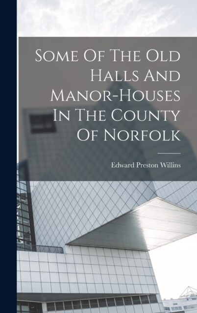 Some Of The Old Halls And Manor-houses In The County Of Norfolk (Hardcover)