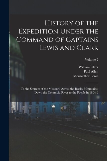 History of the Expedition Under the Command of Captains Lewis and Clark: To the Sources of the Missouri, Across the Rocky Mountains, Down the Columbia (Paperback)