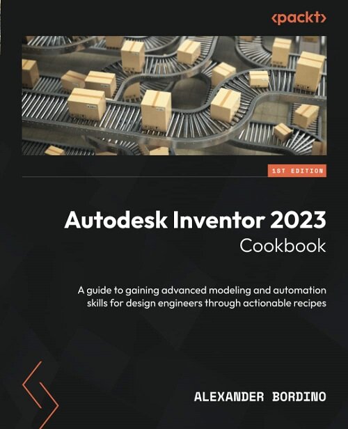 Autodesk Inventor 2023 Cookbook: A guide to gaining advanced modeling and automation skills for design engineers through actionable recipes (Paperback)